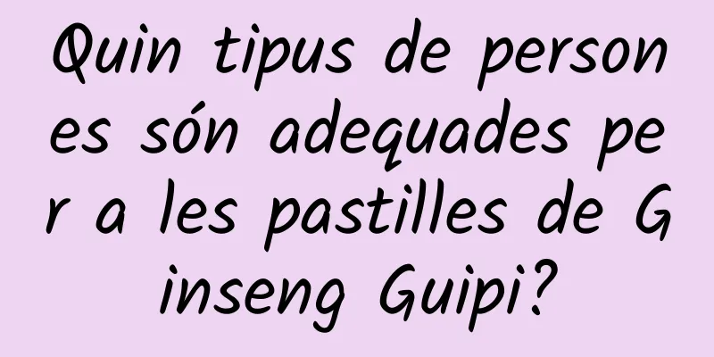 Quin tipus de persones són adequades per a les pastilles de Ginseng Guipi?