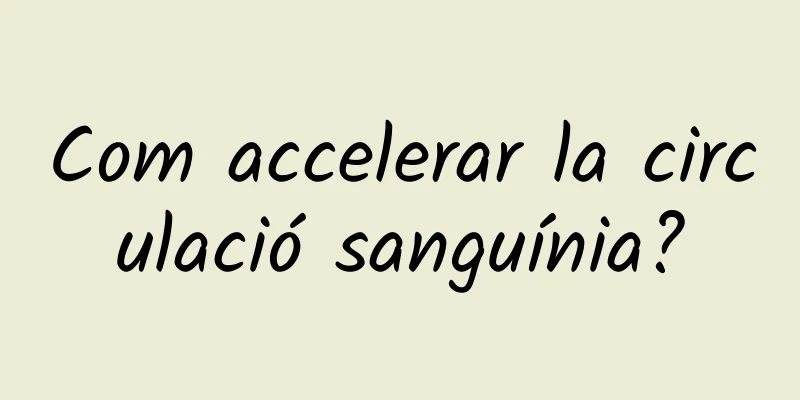Com accelerar la circulació sanguínia?