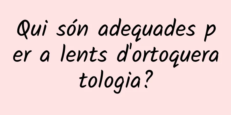 Qui són adequades per a lents d'ortoqueratologia?