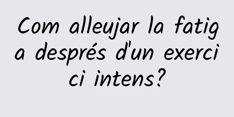 Com alleujar la fatiga després d'un exercici intens?