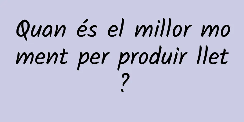 Quan és el millor moment per produir llet?