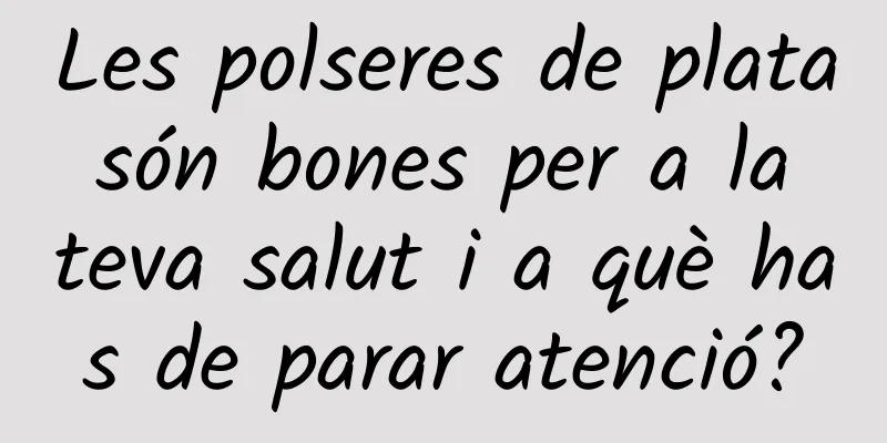 Les polseres de plata són bones per a la teva salut i a què has de parar atenció?