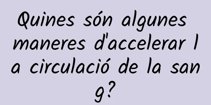 Quines són algunes maneres d'accelerar la circulació de la sang?