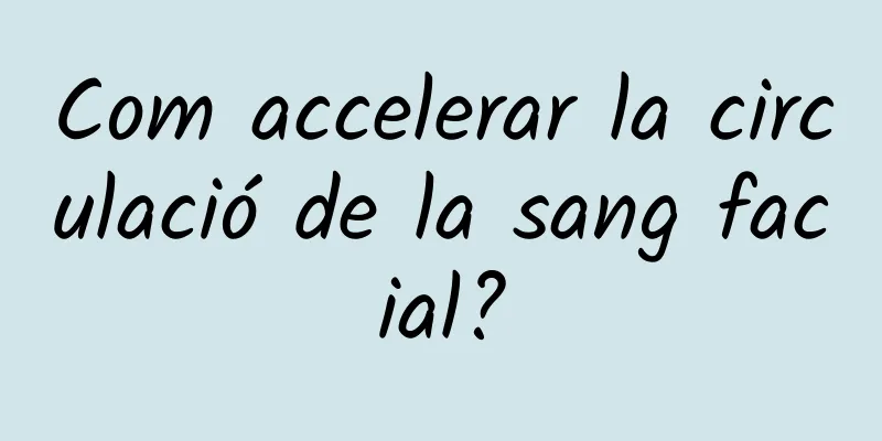 Com accelerar la circulació de la sang facial?