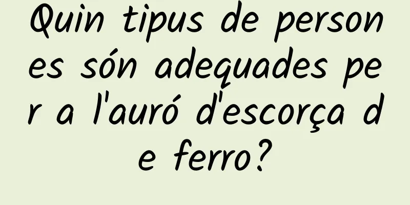 Quin tipus de persones són adequades per a l'auró d'escorça de ferro?