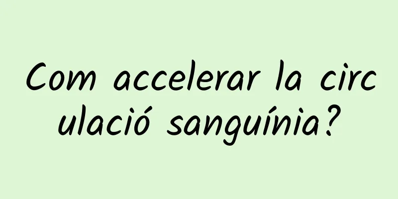 Com accelerar la circulació sanguínia?