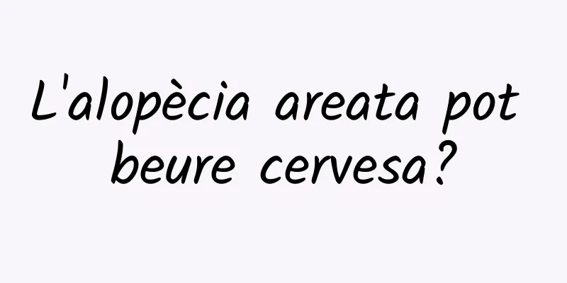 L'alopècia areata pot beure cervesa?