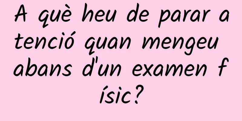 A què heu de parar atenció quan mengeu abans d'un examen físic?