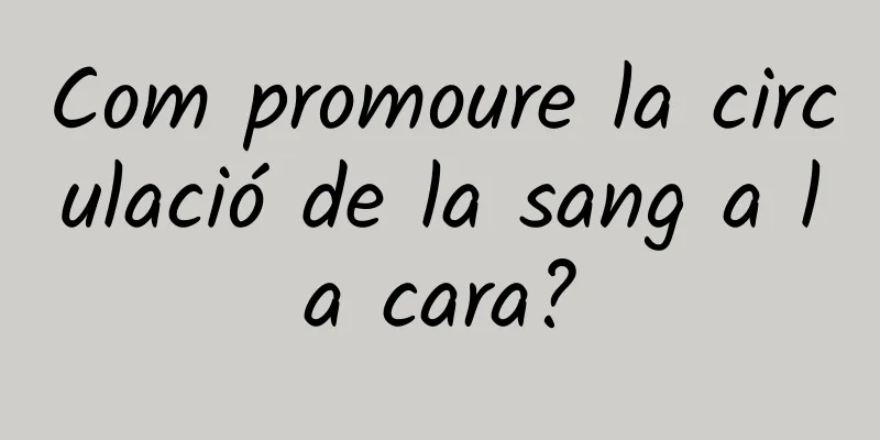 Com promoure la circulació de la sang a la cara?