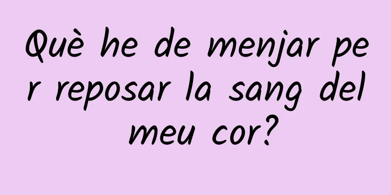 Què he de menjar per reposar la sang del meu cor?