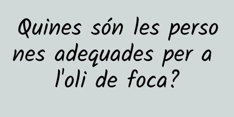 Quines són les persones adequades per a l'oli de foca?