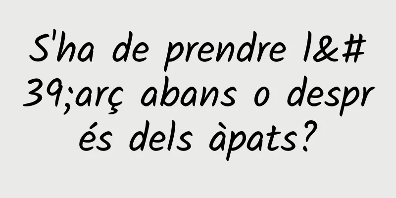 S'ha de prendre l'arç abans o després dels àpats?