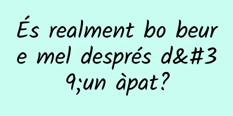 És realment bo beure mel després d'un àpat?