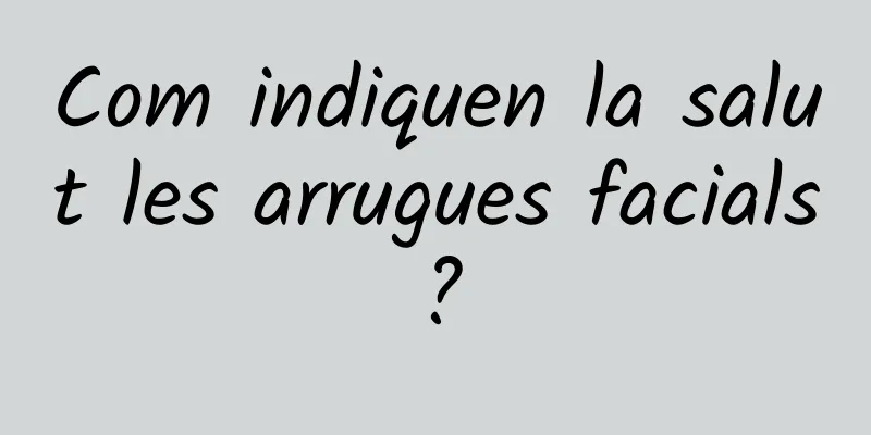 Com indiquen la salut les arrugues facials?