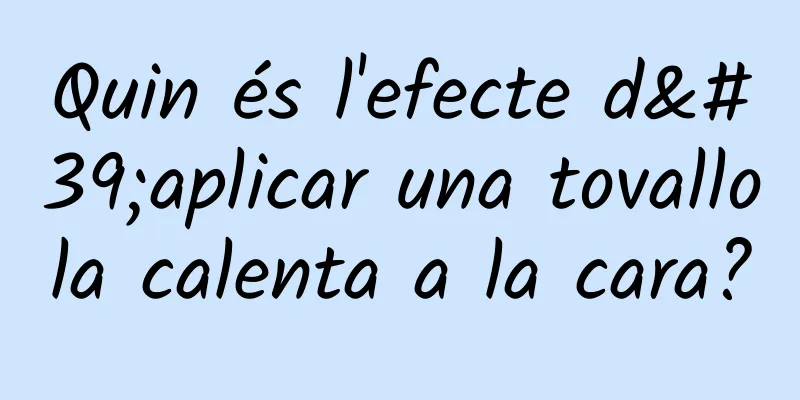 Quin és l'efecte d'aplicar una tovallola calenta a la cara?