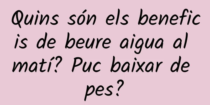 Quins són els beneficis de beure aigua al matí? Puc baixar de pes?