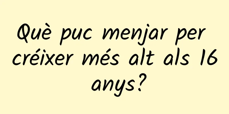 Què puc menjar per créixer més alt als 16 anys?