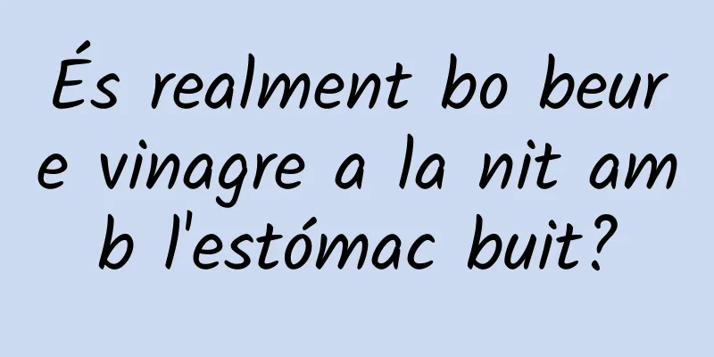 És realment bo beure vinagre a la nit amb l'estómac buit?