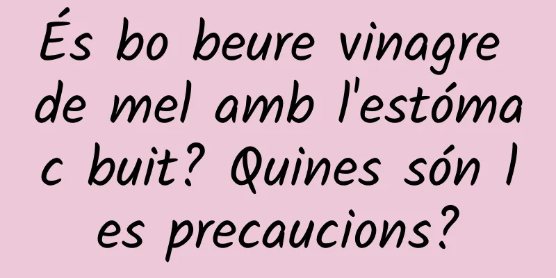 És bo beure vinagre de mel amb l'estómac buit? Quines són les precaucions?