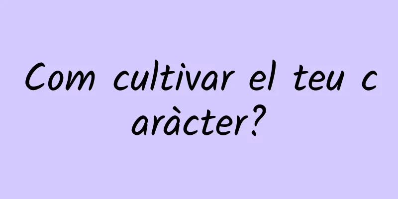 Com cultivar el teu caràcter?