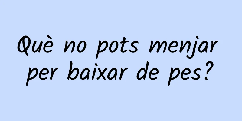 Què no pots menjar per baixar de pes?