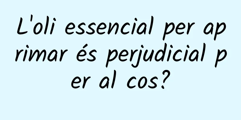L'oli essencial per aprimar és perjudicial per al cos?