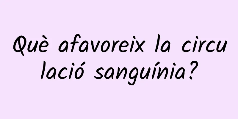 Què afavoreix la circulació sanguínia?