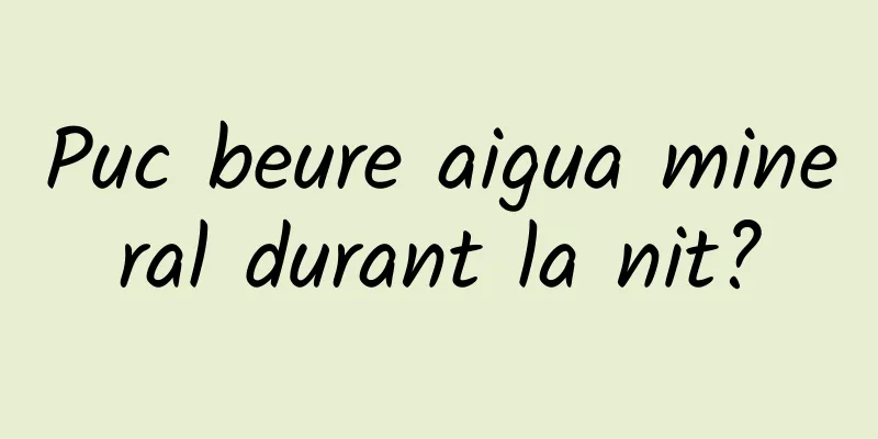 Puc beure aigua mineral durant la nit?