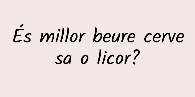És millor beure cervesa o licor?