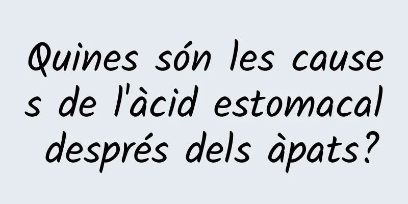 Quines són les causes de l'àcid estomacal després dels àpats?