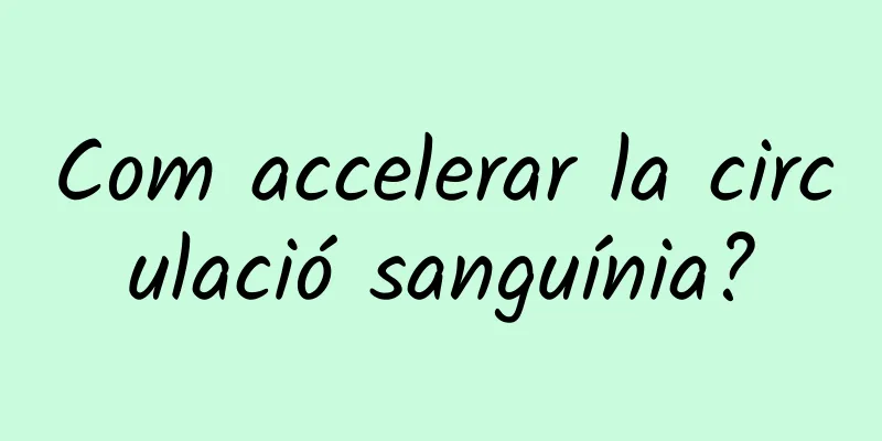 Com accelerar la circulació sanguínia?