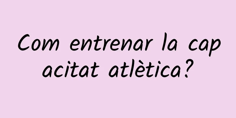 Com entrenar la capacitat atlètica?