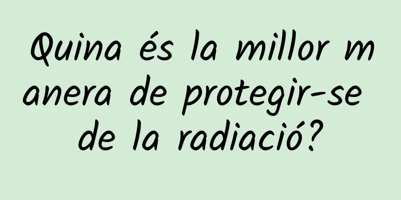 Quina és la millor manera de protegir-se de la radiació?
