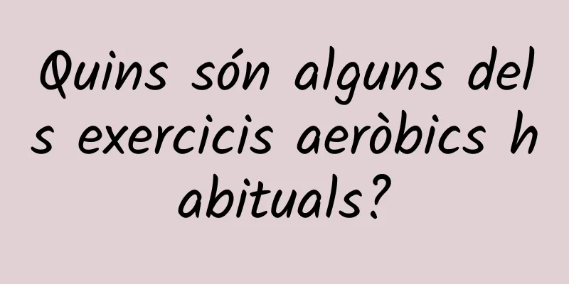 Quins són alguns dels exercicis aeròbics habituals?