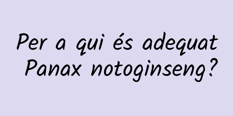 Per a qui és adequat Panax notoginseng?