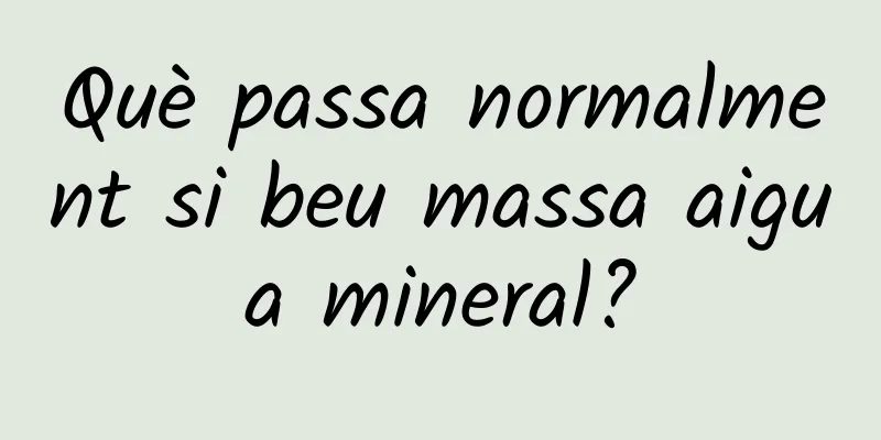 Què passa normalment si beu massa aigua mineral?