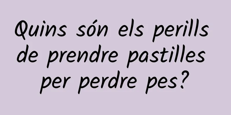 Quins són els perills de prendre pastilles per perdre pes?