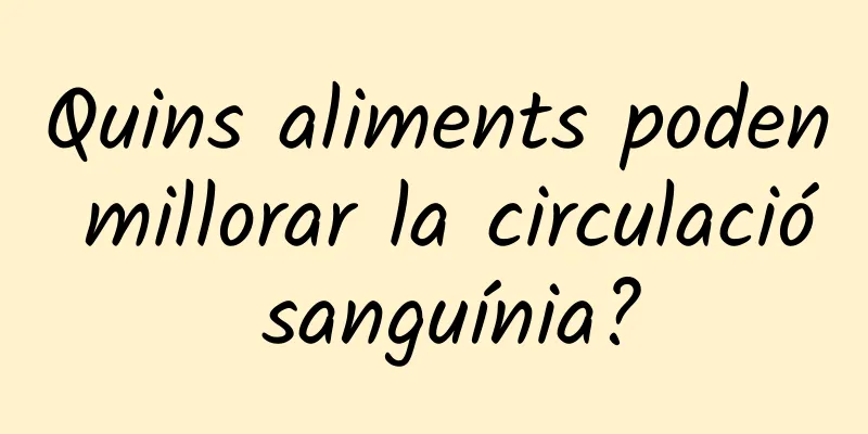 Quins aliments poden millorar la circulació sanguínia?