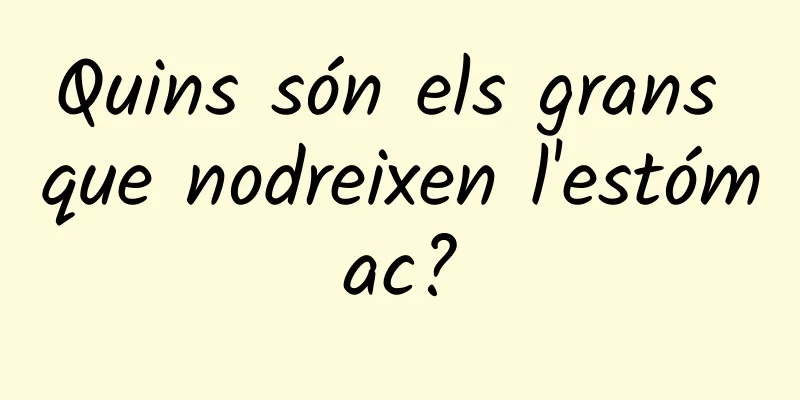 Quins són els grans que nodreixen l'estómac?
