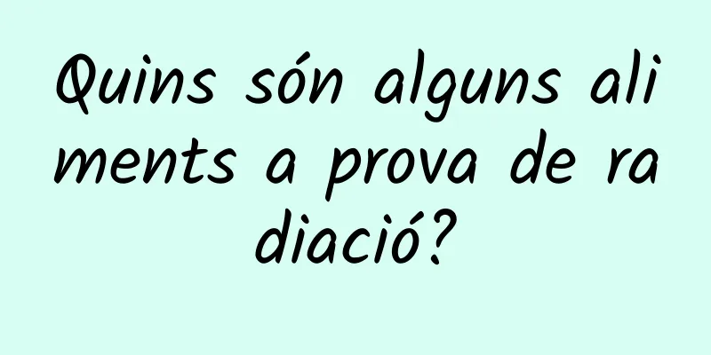 Quins són alguns aliments a prova de radiació?