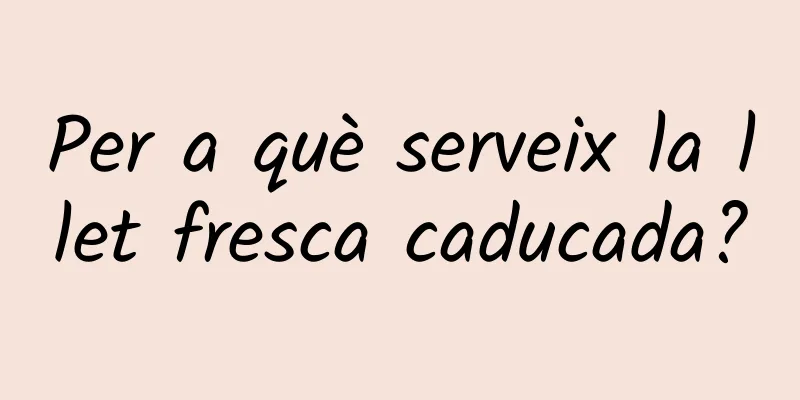 Per a què serveix la llet fresca caducada?