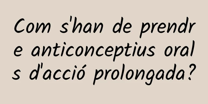 Com s'han de prendre anticonceptius orals d'acció prolongada?