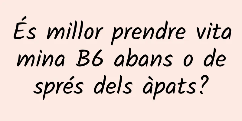 És millor prendre vitamina B6 abans o després dels àpats?