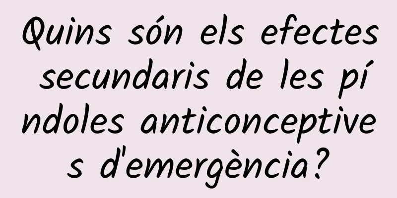 Quins són els efectes secundaris de les píndoles anticonceptives d'emergència?