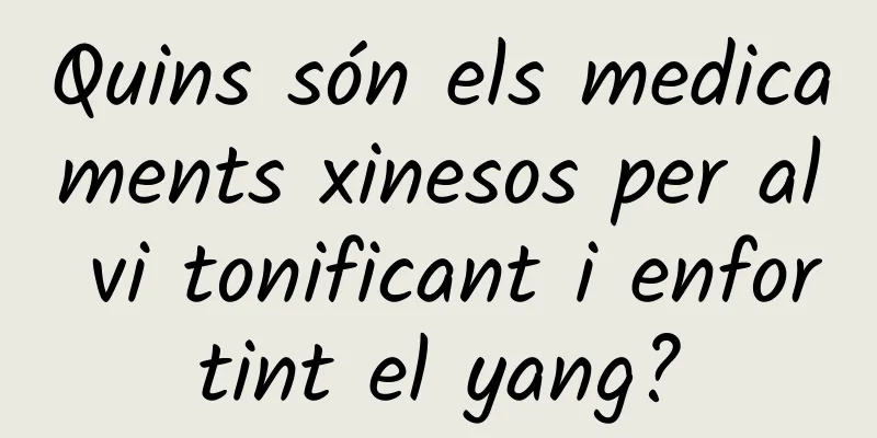 Quins són els medicaments xinesos per al vi tonificant i enfortint el yang?
