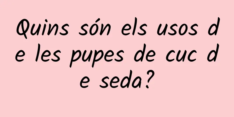 Quins són els usos de les pupes de cuc de seda?