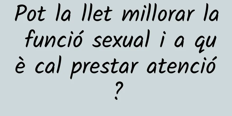 Pot la llet millorar la funció sexual i a què cal prestar atenció?