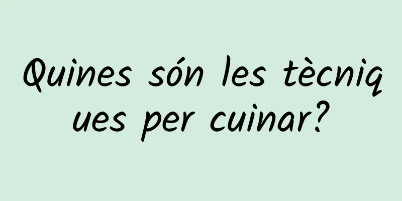 Quines són les tècniques per cuinar?