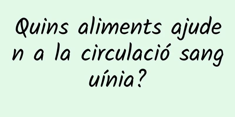 Quins aliments ajuden a la circulació sanguínia?
