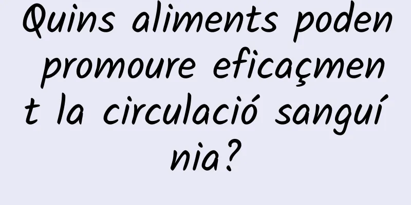 Quins aliments poden promoure eficaçment la circulació sanguínia?